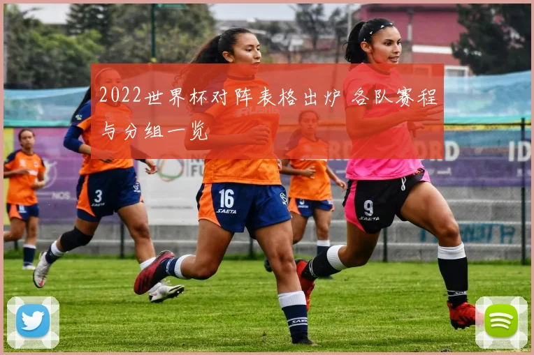 2022世界杯对阵表格出炉 各队赛程与分组一览