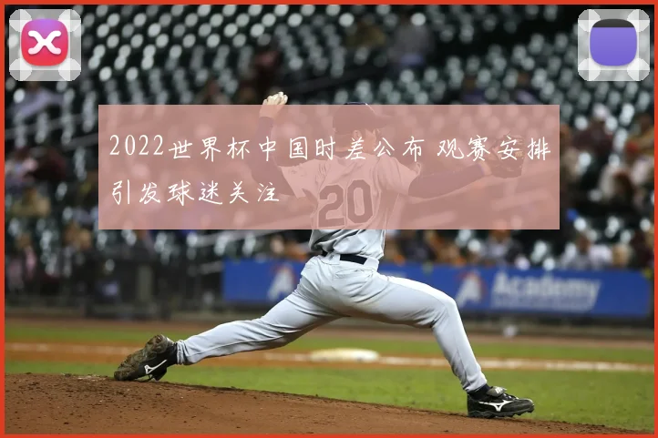 2022世界杯中国时差公布 观赛安排引发球迷关注