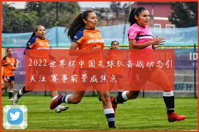 2022世界杯中国足球队备战动态引关注 赛事前景成焦点