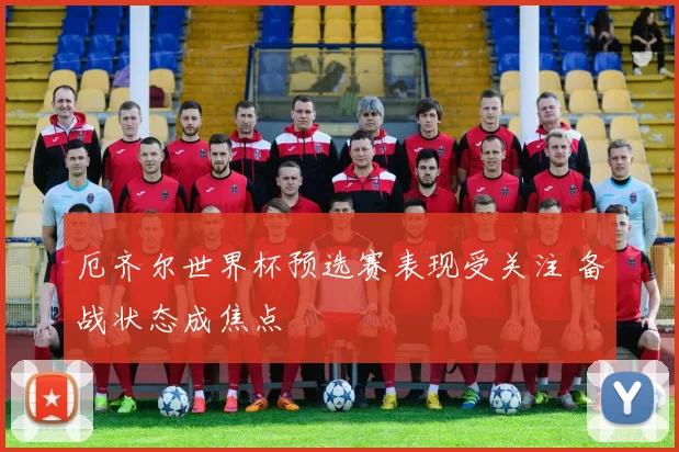 厄齐尔世界杯预选赛表现受关注 备战状态成焦点
