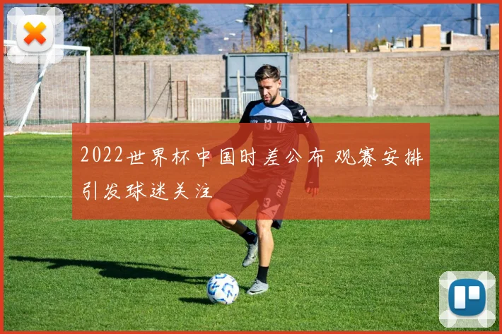 2022世界杯中国时差公布 观赛安排引发球迷关注