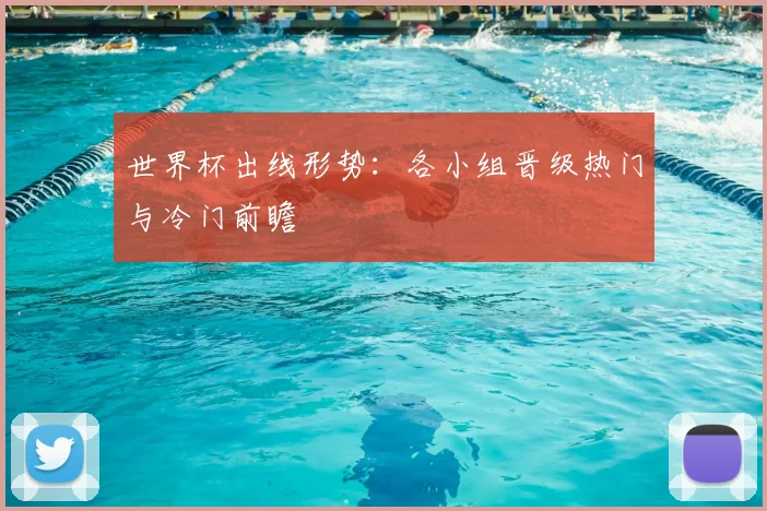 世界杯出线形势:各小组晋级热门与冷门前瞻