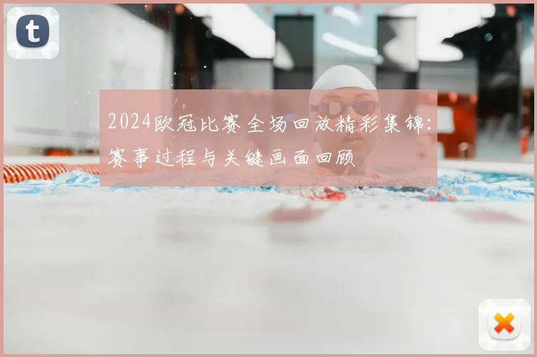 2024欧冠比赛全场回放精彩集锦:赛事过程与关键画面回顾