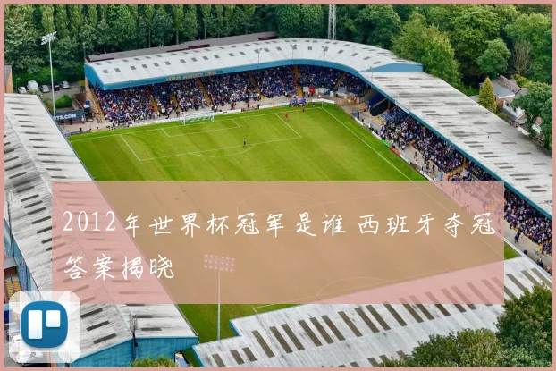 2012年世界杯冠军是谁 西班牙夺冠答案揭晓